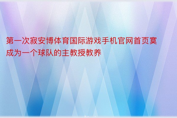 第一次寂安博体育国际游戏手机官网首页寞成为一个球队的主教授教养