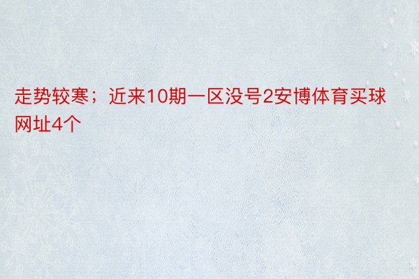 走势较寒；近来10期一区没号2安博体育买球网址4个