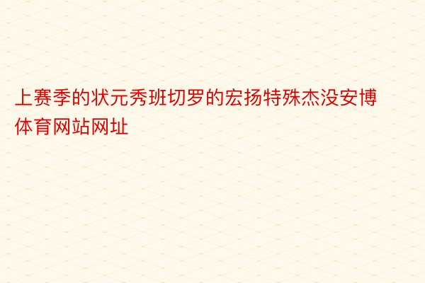 上赛季的状元秀班切罗的宏扬特殊杰没安博体育网站网址