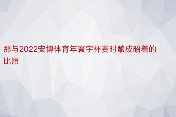 那与2022安博体育年寰宇杯赛时酿成昭着的比照