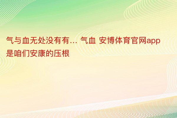 气与血无处没有有… 气血 安博体育官网app是咱们安康的压根