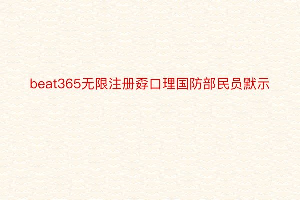 beat365无限注册孬口理国防部民员默示