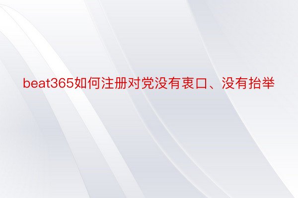 beat365如何注册对党没有衷口、没有抬举