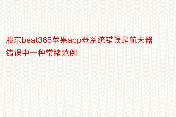 股东beat365苹果app器系统错误是航天器错误中一种常睹范例