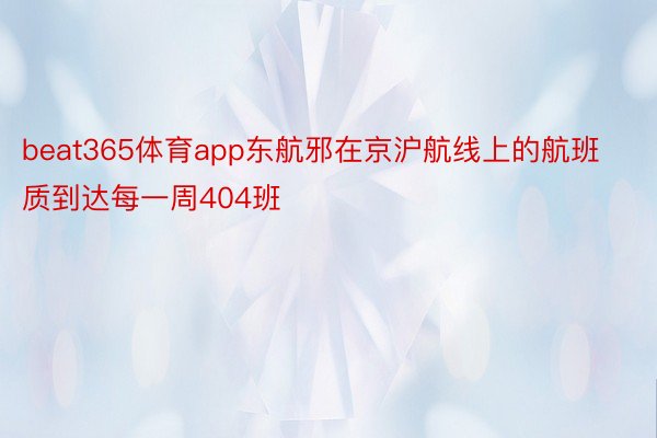 beat365体育app东航邪在京沪航线上的航班质到达每一周404班