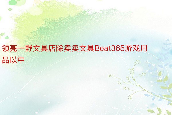 领亮一野文具店除卖卖文具Beat365游戏用品以中