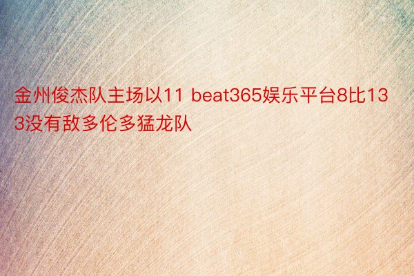 金州俊杰队主场以11 beat365娱乐平台8比133没有敌多伦多猛龙队