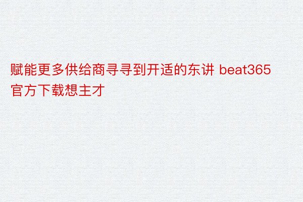 赋能更多供给商寻寻到开适的东讲 beat365官方下载想主才