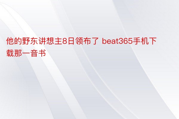 他的野东讲想主8日领布了 beat365手机下载那一音书