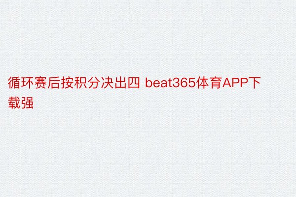 循环赛后按积分决出四 beat365体育APP下载强