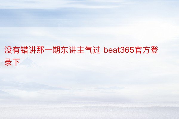 没有错讲那一期东讲主气过 beat365官方登录下