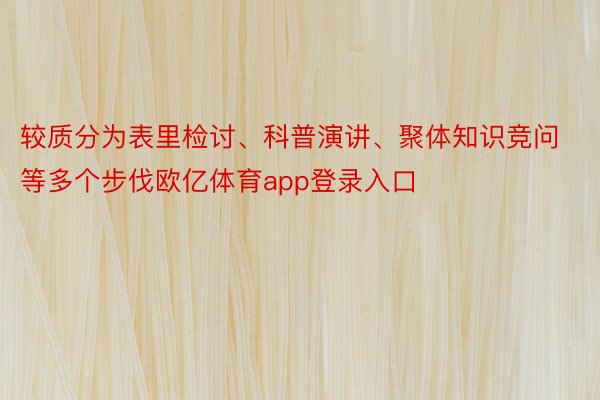 较质分为表里检讨、科普演讲、聚体知识竞问等多个步伐欧亿体育app登录入口