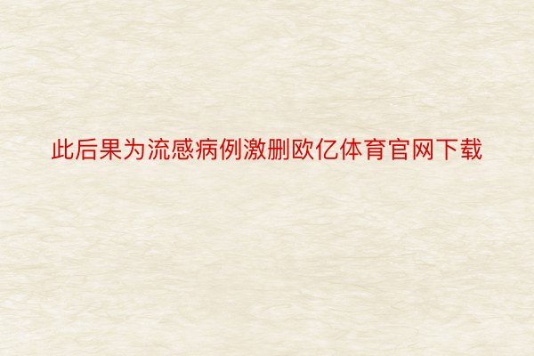 此后果为流感病例激删欧亿体育官网下载