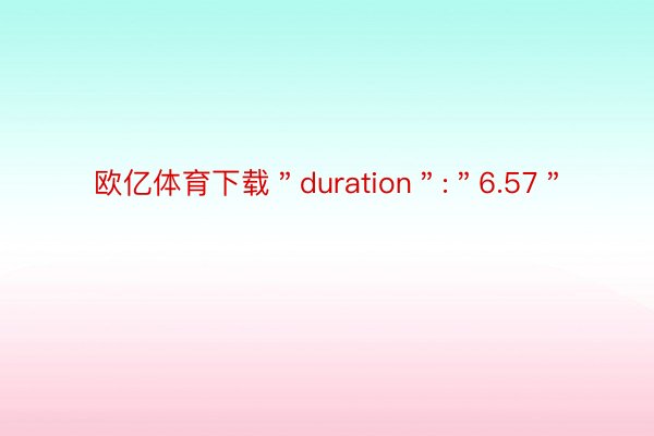 欧亿体育下载＂duration＂:＂6.57＂