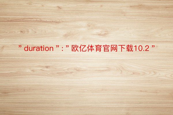 ＂duration＂:＂欧亿体育官网下载10.2＂