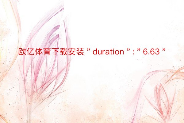 欧亿体育下载安装＂duration＂:＂6.63＂