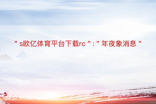 ＂s欧亿体育平台下载rc＂:＂年夜象消息＂