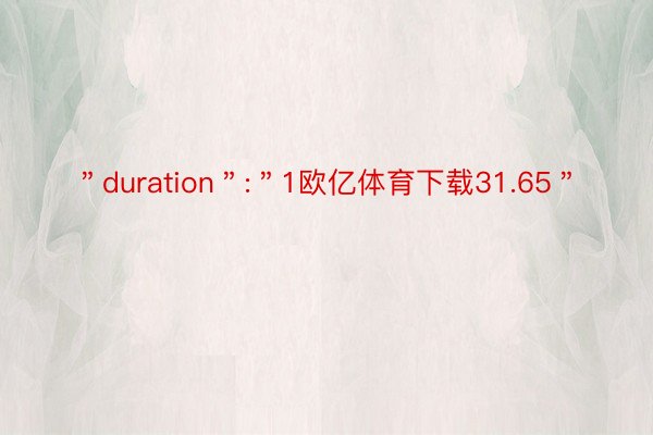 ＂duration＂:＂1欧亿体育下载31.65＂