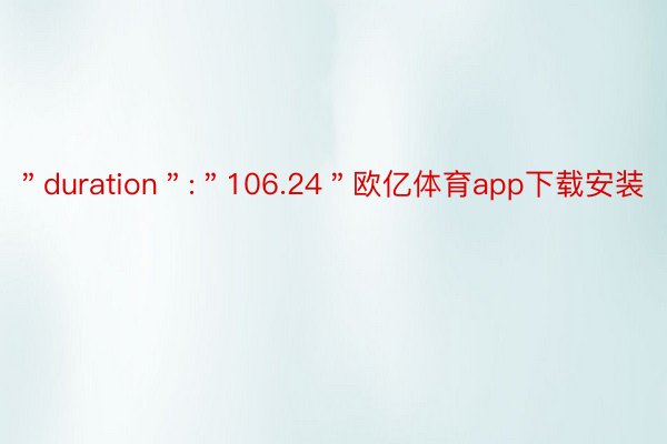 ＂duration＂:＂106.24＂欧亿体育app下载安装