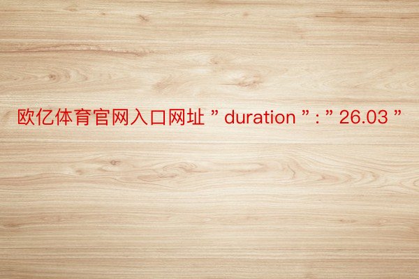 欧亿体育官网入口网址＂duration＂:＂26.03＂