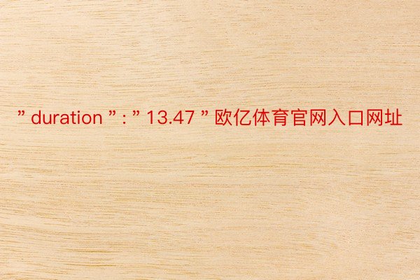 ＂duration＂:＂13.47＂欧亿体育官网入口网址