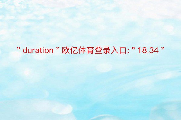 ＂duration＂欧亿体育登录入口:＂18.34＂