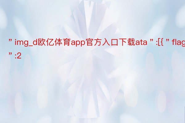 ＂img_d欧亿体育app官方入口下载ata＂:[{＂flag＂:2