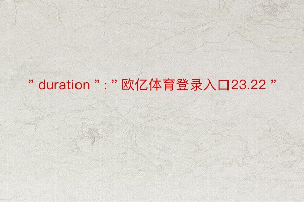 ＂duration＂:＂欧亿体育登录入口23.22＂