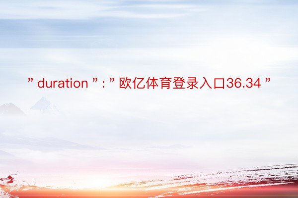 ＂duration＂:＂欧亿体育登录入口36.34＂