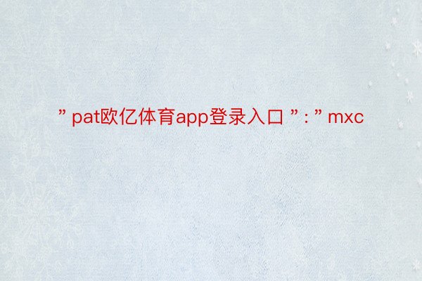 ＂pat欧亿体育app登录入口＂:＂mxc