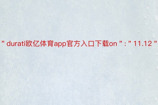 ＂durati欧亿体育app官方入口下载on＂:＂11.12＂