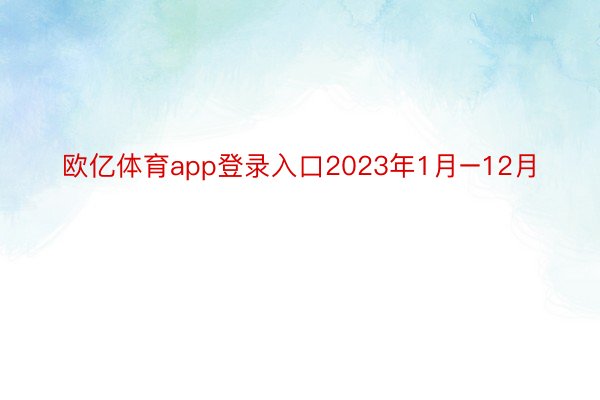 欧亿体育app登录入口2023年1月–12月