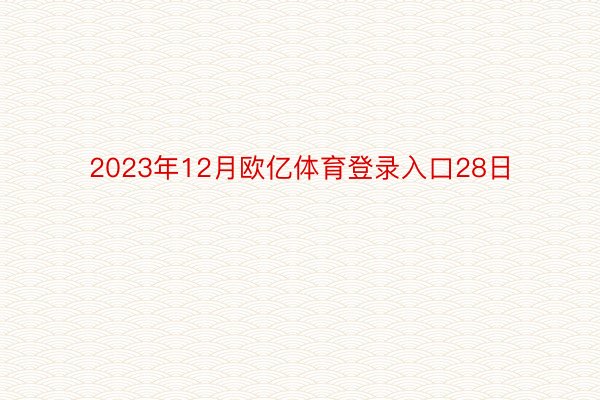 2023年12月欧亿体育登录入口28日