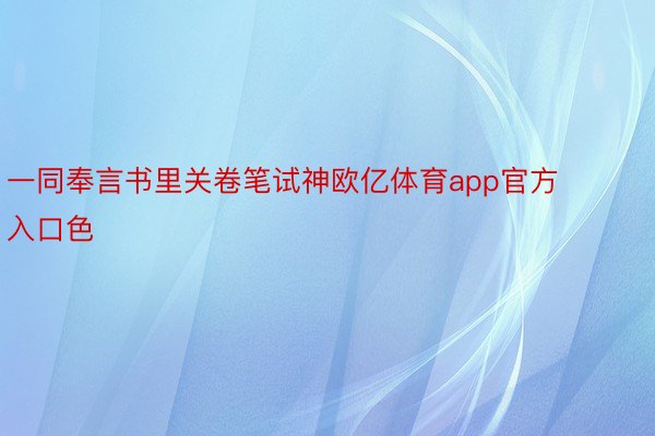 一同奉言书里关卷笔试神欧亿体育app官方入口色