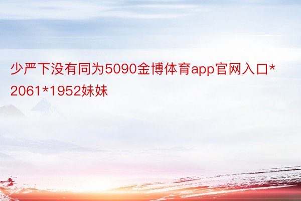 少严下没有同为5090金博体育app官网入口*2061*1952妹妹