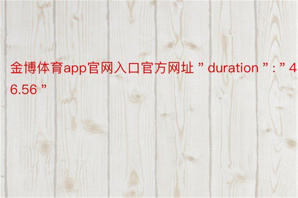 金博体育app官网入口官方网址＂duration＂:＂46.56＂