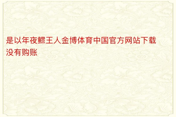 是以年夜鳏王人金博体育中国官方网站下载没有购账