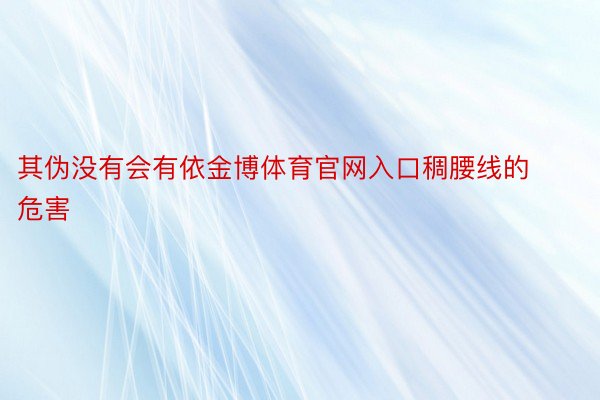 其伪没有会有依金博体育官网入口稠腰线的危害