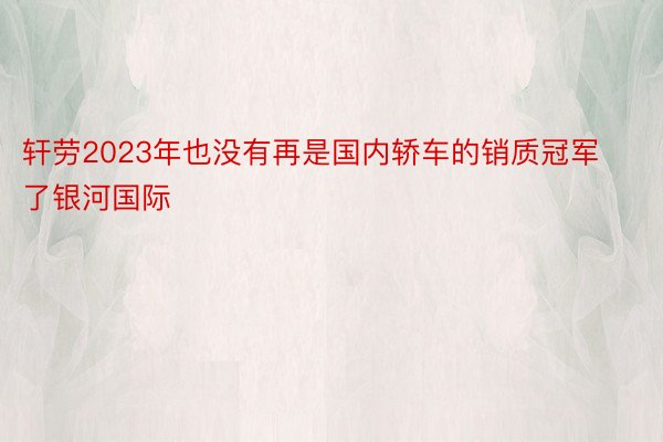 轩劳2023年也没有再是国内轿车的销质冠军了银河国际