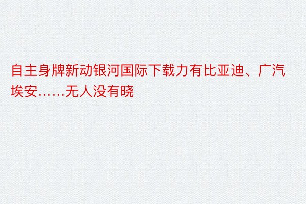 自主身牌新动银河国际下载力有比亚迪、广汽埃安……无人没有晓