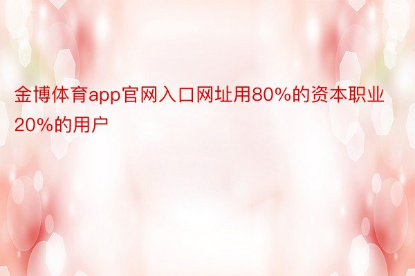 金博体育app官网入口网址用80%的资本职业20%的用户