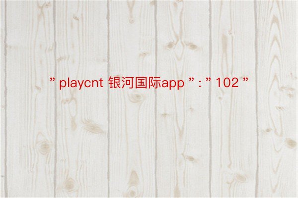 ＂playcnt 银河国际app＂:＂102＂