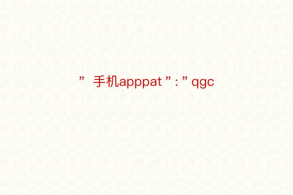 ＂ 手机apppat＂:＂qgc