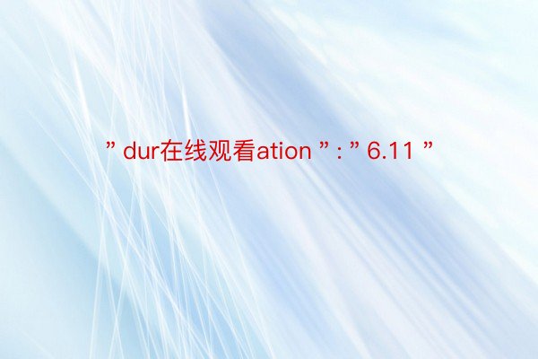 ＂dur在线观看ation＂:＂6.11＂