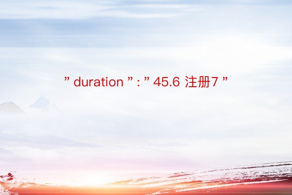 ＂duration＂:＂45.6 注册7＂