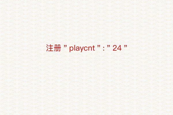 注册＂playcnt＂:＂24＂