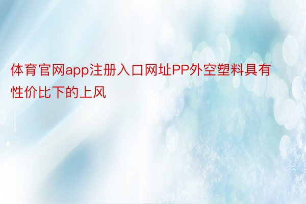 体育官网app注册入口网址PP外空塑料具有性价比下的上风