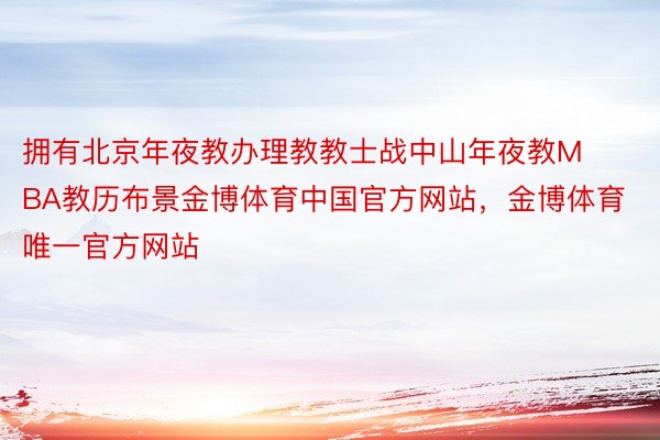 拥有北京年夜教办理教教士战中山年夜教MBA教历布景金博体育中国官方网站，金博体育唯一官方网站