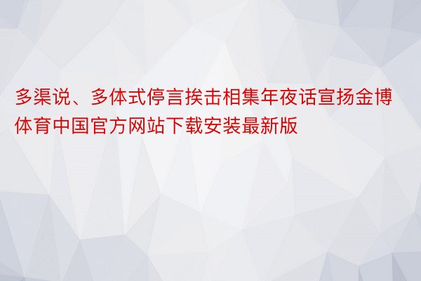 多渠说、多体式停言挨击相集年夜话宣扬金博体育中国官方网站下载安装最新版
