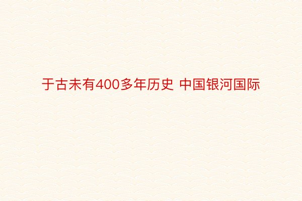 于古未有400多年历史 中国银河国际